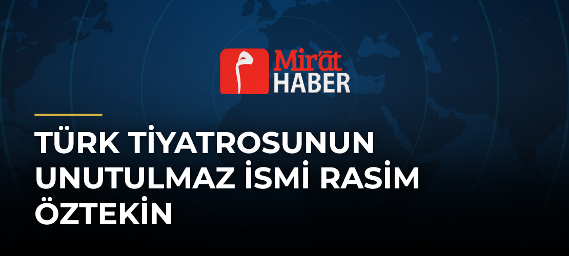 Türk Tiyatrosunun Unutulmaz İsmi Rasim Öztekin