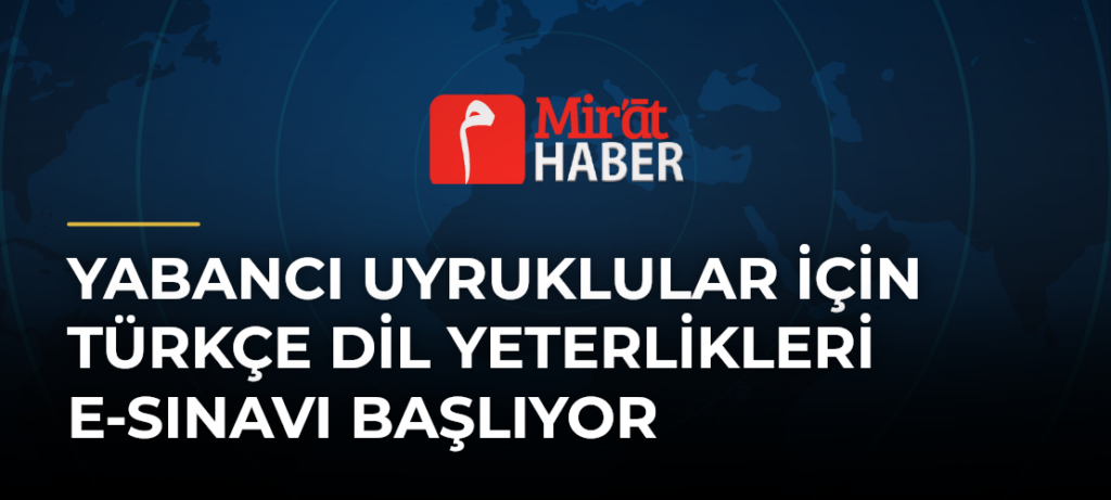 Yabancı Uyruklular İçin Türkçe Dil Yeterlikleri e-Sınavı Başlıyor