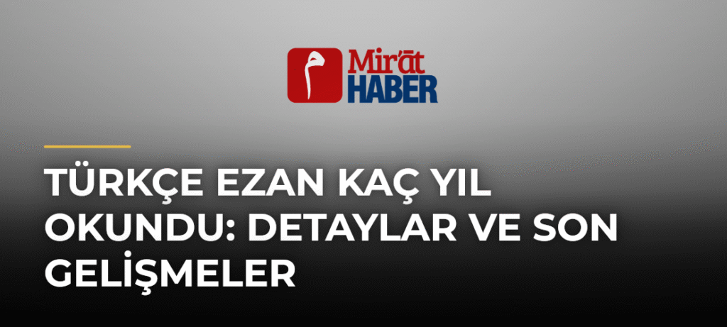 Türkçe Ezan Kaç Yıl Okundu: Detaylar ve Son Gelişmeler