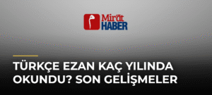 Türkçe Ezan Kaç Yılında Okundu? Son Gelişmeler