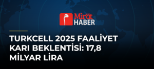 Turkcell 2025 Faaliyet Karı Beklentisi: 17,8 Milyar Lira