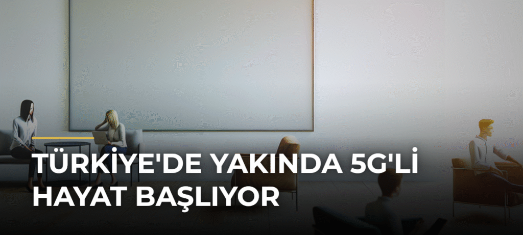 Türkiye’de Yakında 5G’li Hayat Başlıyor