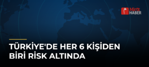 Türkiye’de Her 6 Kişiden Biri Risk Altında