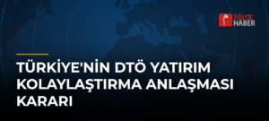 Türkiye’nin DTÖ Yatırım Kolaylaştırma Anlaşması Kararı