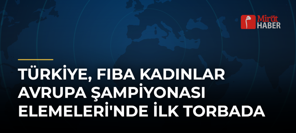 Türkiye, FIBA Kadınlar Avrupa Şampiyonası Elemeleri’nde İlk Torbada