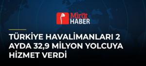 Türkiye Havalimanları 2 Ayda 32,9 Milyon Yolcuya Hizmet Verdi