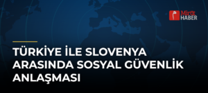 Türkiye ile Slovenya arasında Sosyal Güvenlik Anlaşması