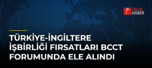 Türkiye-İngiltere İşbirliği Fırsatları BCCT Forumunda Ele Alındı