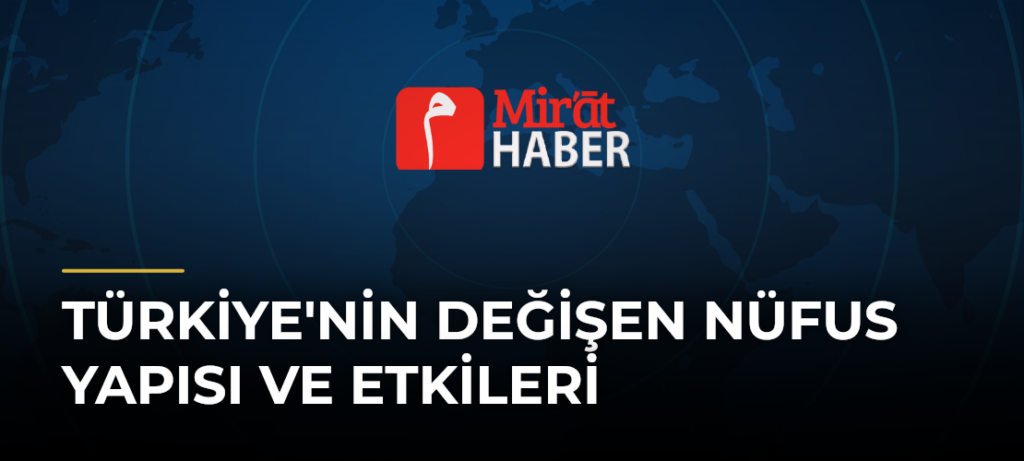 Türkiye’nin Değişen Nüfus Yapısı ve Etkileri