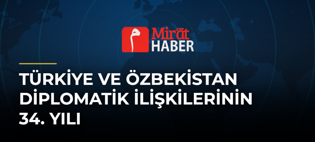 Türkiye ve Özbekistan Diplomatik İlişkilerinin 34. Yılı
