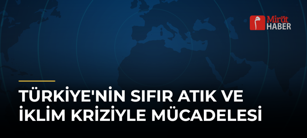 Türkiye’nin Sıfır Atık ve İklim Kriziyle Mücadelesi