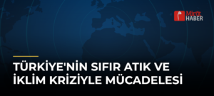 Türkiye’nin Sıfır Atık ve İklim Kriziyle Mücadelesi
