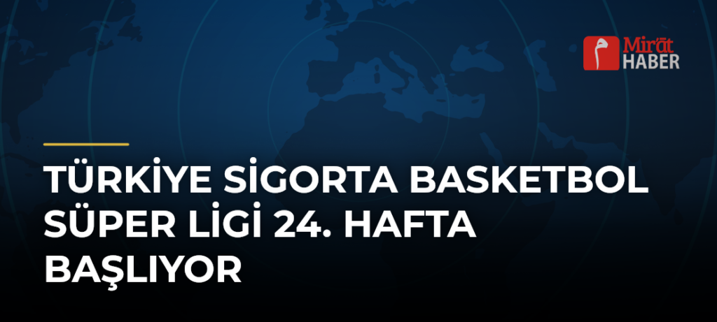 Türkiye Sigorta Basketbol Süper Ligi 24. Hafta Başlıyor