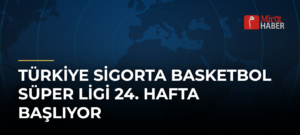 Türkiye Sigorta Basketbol Süper Ligi 24. Hafta Başlıyor