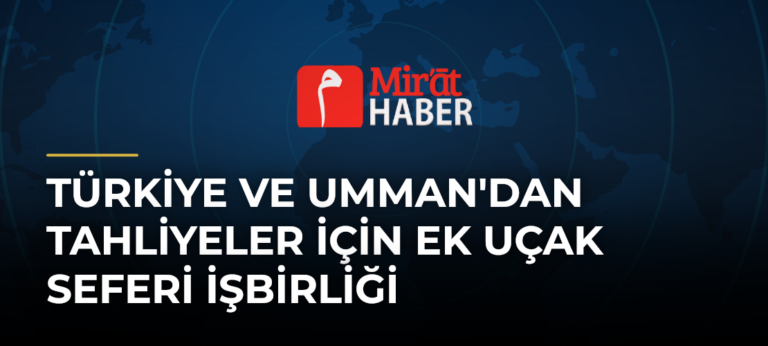 Türkiye ve Umman’dan Tahliyeler İçin Ek Uçak Seferi İşbirliği