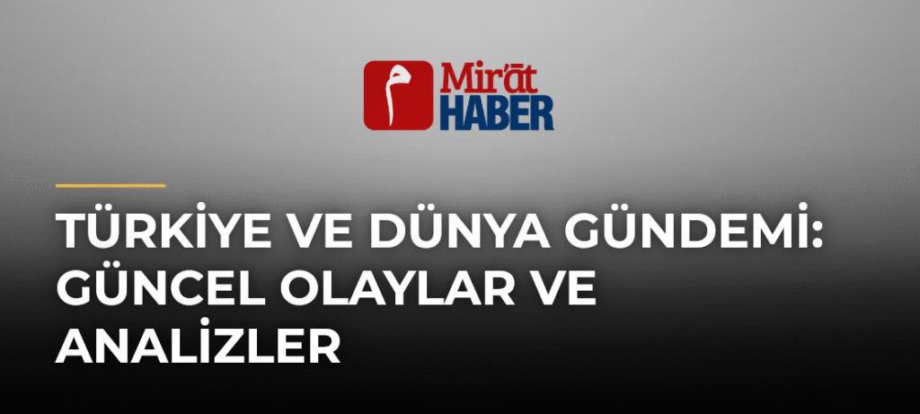 Türkiye ve Dünya Gündemi: Güncel Olaylar ve Analizler
