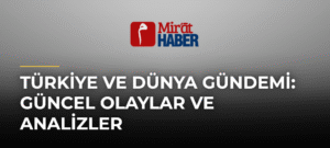 Türkiye ve Dünya Gündemi: Güncel Olaylar ve Analizler