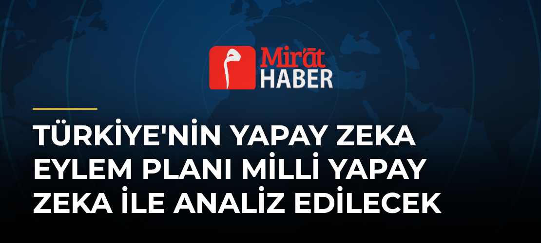 Türkiye'nin Yapay Zeka Eylem Planı Milli Yapay Zeka ile Analiz Edilecek