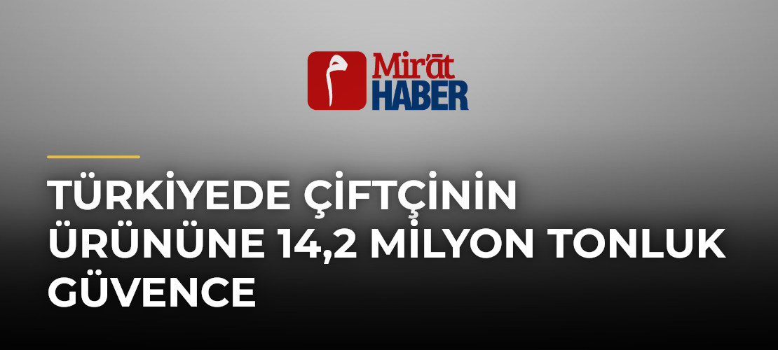 Türkiyede Çiftçinin Ürününe 14,2 Milyon Tonluk Güvence