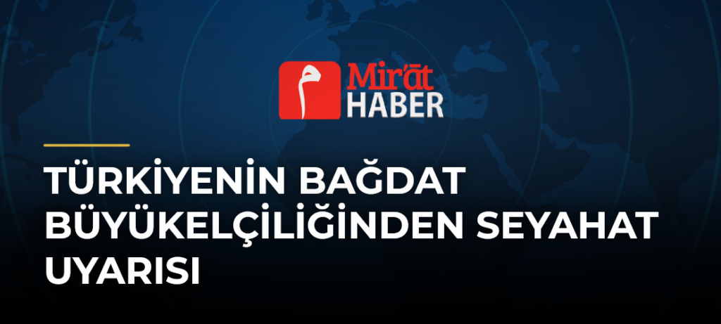 Türkiyenin Bağdat Büyükelçiliğinden Seyahat Uyarısı