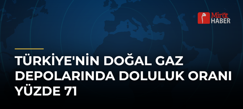 Türkiye’nin Doğal Gaz Depolarında Doluluk Oranı Yüzde 71