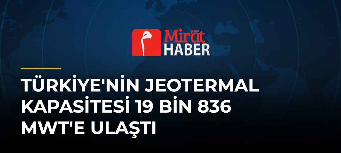 Türkiye'nin Jeotermal Kapasitesi 19 Bin 836 MWt'e Ulaştı