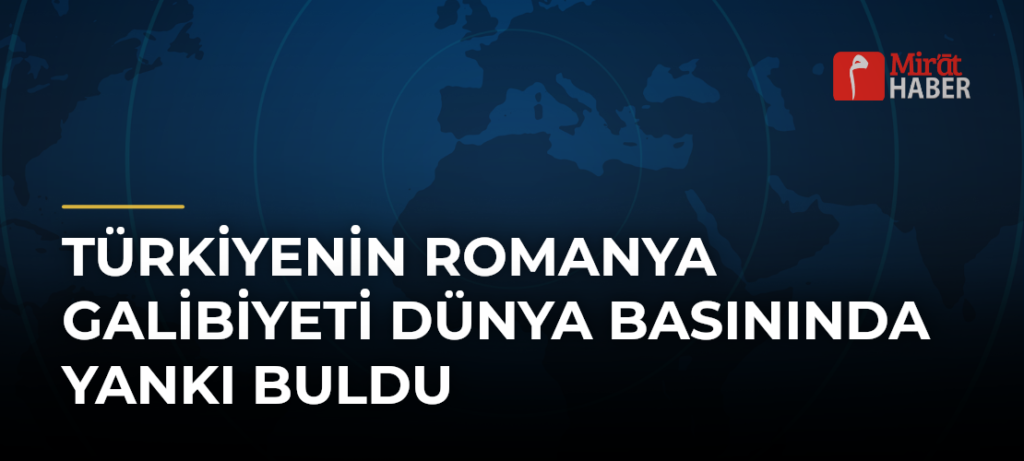 Türkiyenin Romanya Galibiyeti Dünya Basınında Yankı Buldu