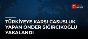 Türkiyeye Karşı Casusluk Yapan Önder Sığırcıkoğlu Yakalandı