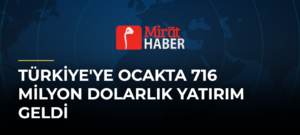 Türkiye’ye Ocakta 716 Milyon Dolarlık Yatırım Geldi