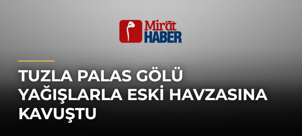 Tuzla Palas Gölü Yağışlarla Eski Havzasına Kavuştu