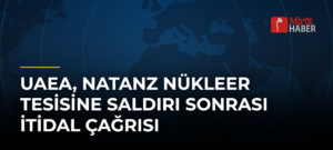 UAEA, Natanz Nükleer Tesisine Saldırı Sonrası İtidal Çağrısı