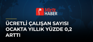 Ücretli Çalışan Sayısı Ocakta Yıllık Yüzde 0,2 Arttı