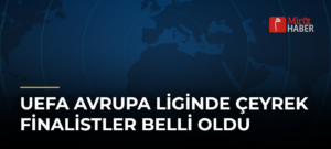 UEFA Avrupa Liginde Çeyrek Finalistler Belli Oldu