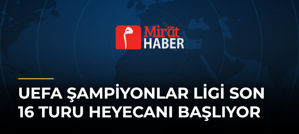 UEFA Şampiyonlar Ligi Son 16 Turu Heyecanı Başlıyor