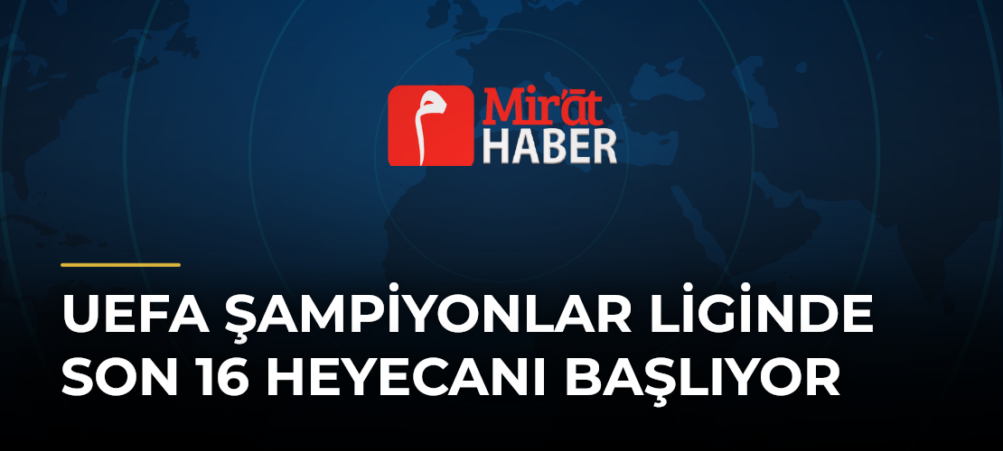 UEFA Şampiyonlar Liginde Son 16 Heyecanı Başlıyor