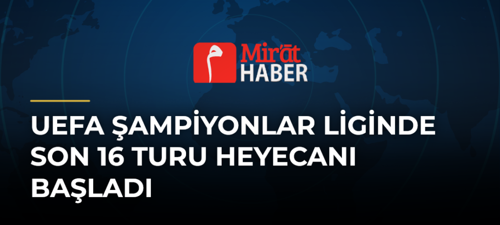 UEFA Şampiyonlar Liginde Son 16 Turu Heyecanı Başladı