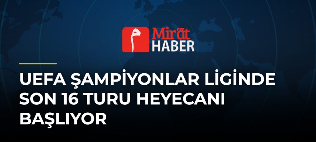 UEFA Şampiyonlar Liginde Son 16 Turu Heyecanı Başlıyor