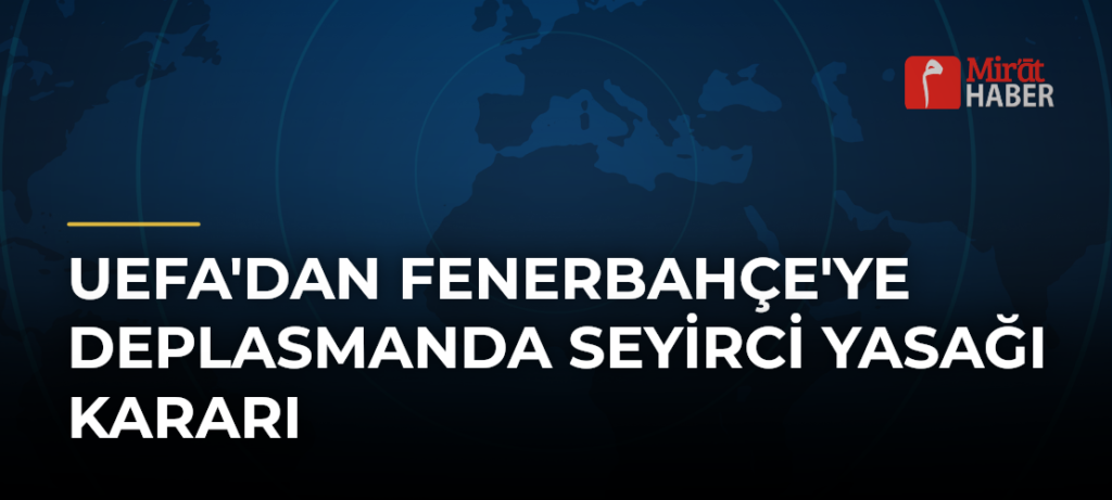 UEFA’dan Fenerbahçe’ye Deplasmanda Seyirci Yasağı Kararı