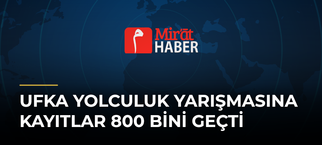 Ufka Yolculuk Yarışmasına Kayıtlar 800 Bini Geçti