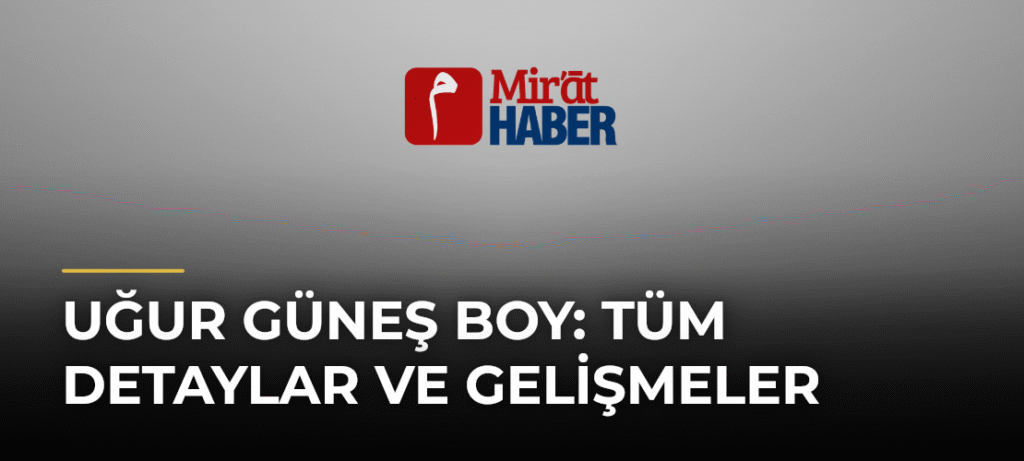 Uğur Güneş Boy: Tüm Detaylar ve Gelişmeler