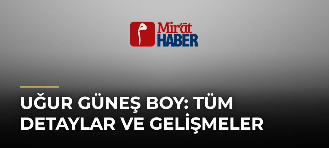 Uğur Güneş Boy: Tüm Detaylar ve Gelişmeler - Mirat Haber