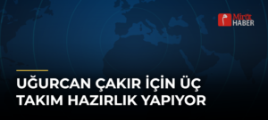 Uğurcan Çakır İçin Üç Takım Hazırlık Yapıyor