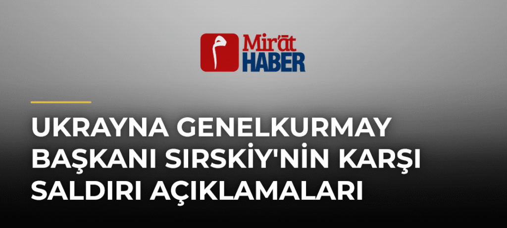 Ukrayna Genelkurmay Başkanı Sırskiy’nin Karşı Saldırı Açıklamaları