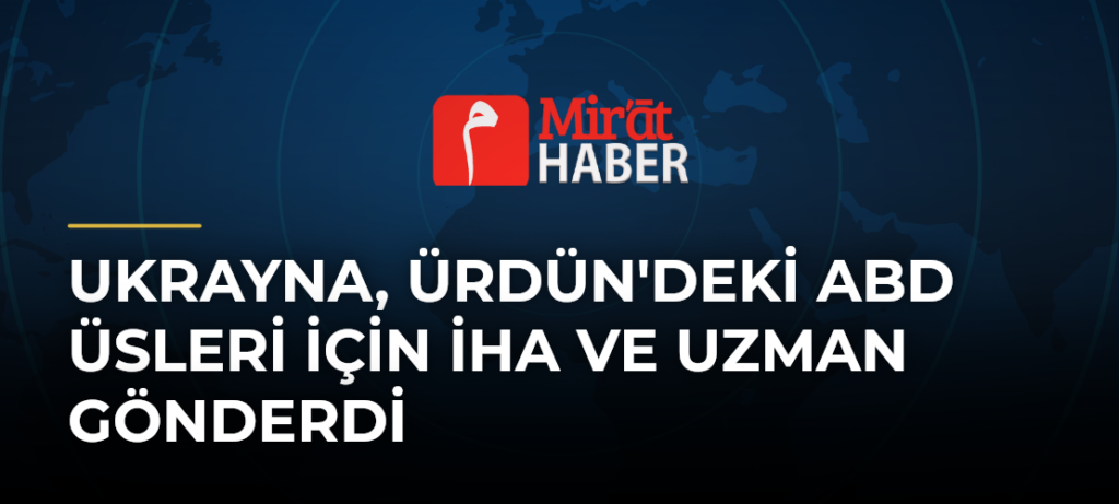Ukrayna, Ürdün’deki ABD Üsleri İçin İHA ve Uzman Gönderdi