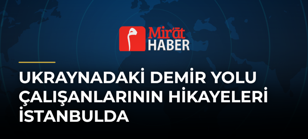 Ukraynadaki Demir Yolu Çalışanlarının Hikayeleri İstanbulda