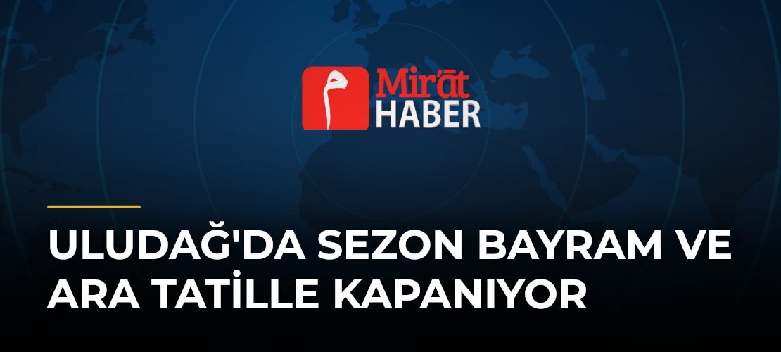 Uludağ'da Sezon Bayram ve Ara Tatille Kapanıyor