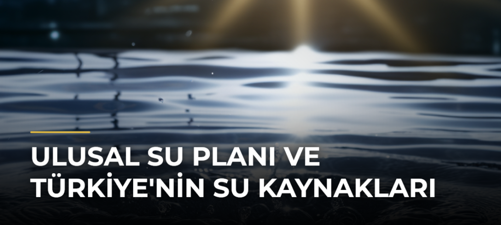 Ulusal Su Planı ve Türkiye’nin Su Kaynakları