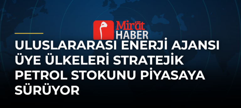 Uluslararası Enerji Ajansı Üye Ülkeleri Stratejik Petrol Stokunu Piyasaya Sürüyor