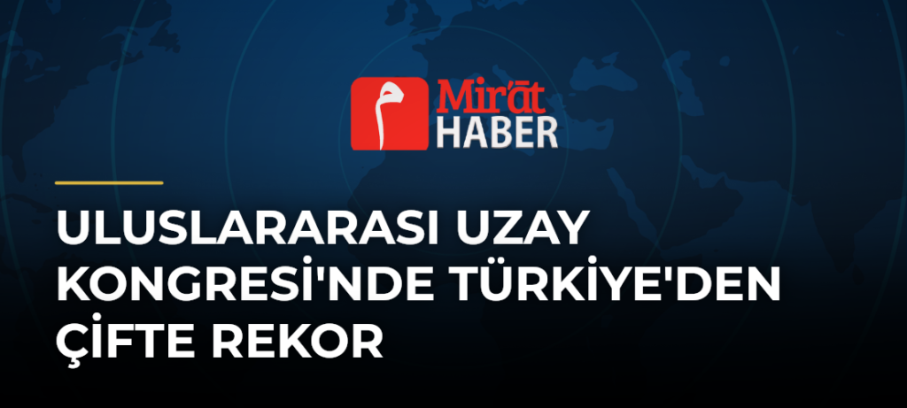 Uluslararası Uzay Kongresi’nde Türkiye’den Çifte Rekor