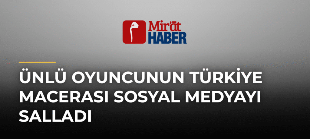 Ünlü Oyuncunun Türkiye Macerası Sosyal Medyayı Salladı